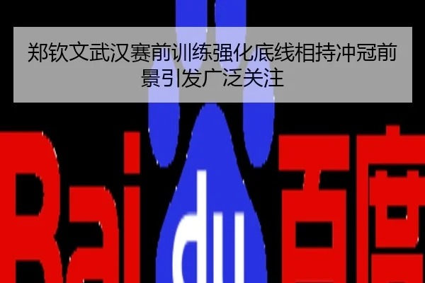 郑钦文武汉赛前训练强化底线相持冲冠前景引发广泛关注